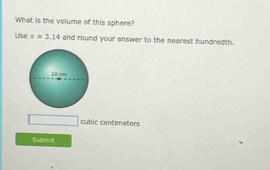 what is the volume of this sphere? use π ≈ 3.14 and round your answer to the nearest hundredth. 10 cm cubic centimeters