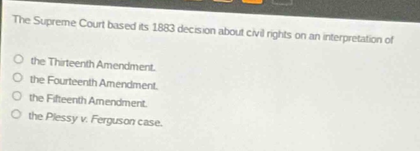 the supreme court based its 1883 decision about civil rights on an interpretation of the thirteenth amendment. the fourteenth amendment. the fifteenth amendment. the plessy v. ferguson case.