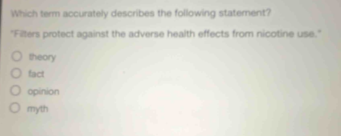 which term accurately describes the following statement? \filters protect against the adverse health effects from nicotine use.\ theory fact opinion myth