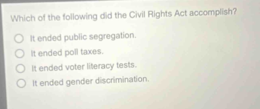 which of the following did the civil rights act accomplish? it ended public segregation. it ended poll taxes. it ended voter literacy tests. it ended gender discrimination.