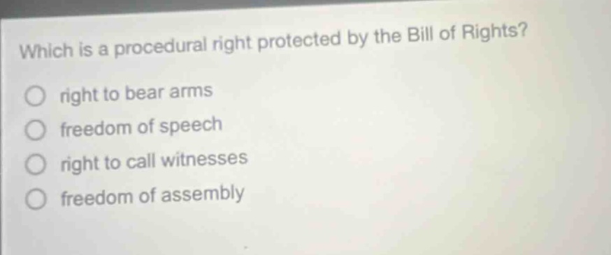 which is a procedural right protected by the bill of rights?\nright to bear arms\nfreedom of speech\nright to call witnesses\nfreedom of assembly