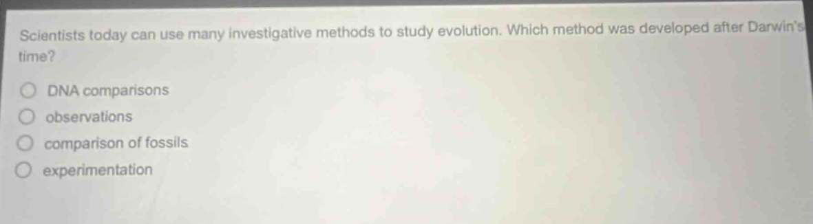 scientists today can use many investigative methods to study evolution. which method was developed after darwins time? dna comparisons observations comparison of fossils experimentation