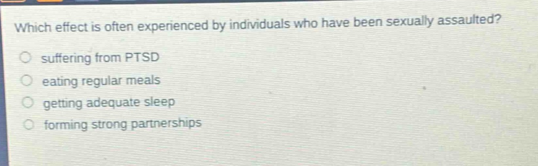 which effect is often experienced by individuals who have been sexually assaulted? suffering from ptsd eating regular meals getting adequate sleep forming strong partnerships