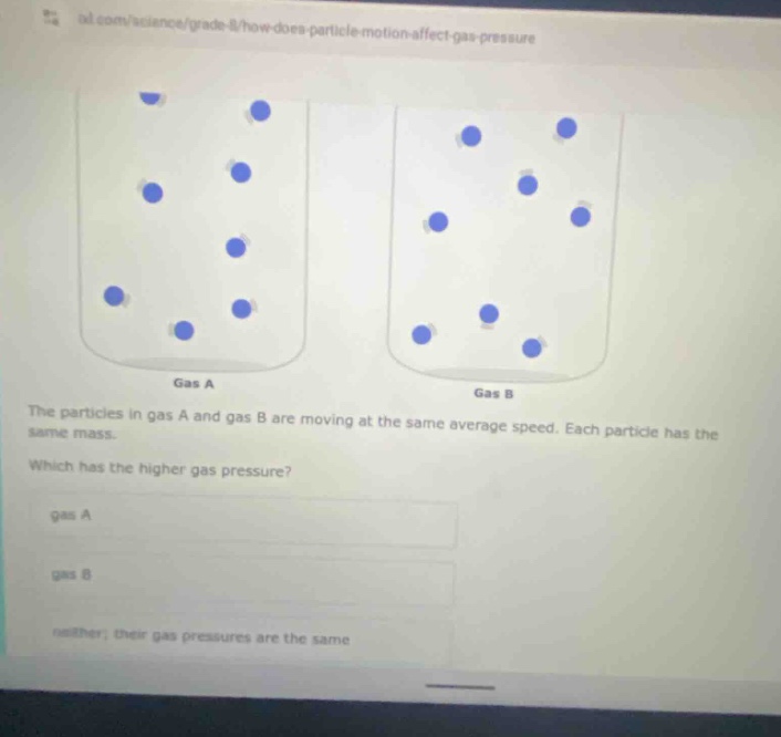 the particles in gas a and gas b are moving at the same average speed. each particle has the same mass. which has the higher gas pressure? gas a gas b neither; their gas pressures are the same