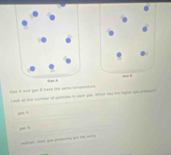 gas a and gas b have the same temperature. look at the number of particles in each gas. which has the higher gas pressure? gas a gas b neither; their gas pressures are the same