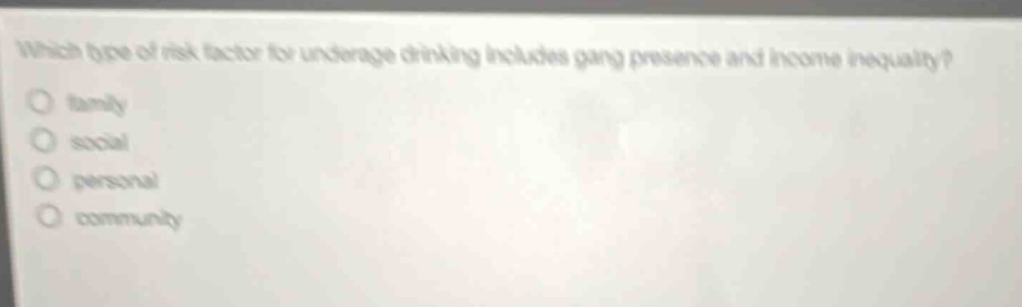which type of risk factor for underage drinking includes gang presence and income inequality?\no family\no social\no personal\no community