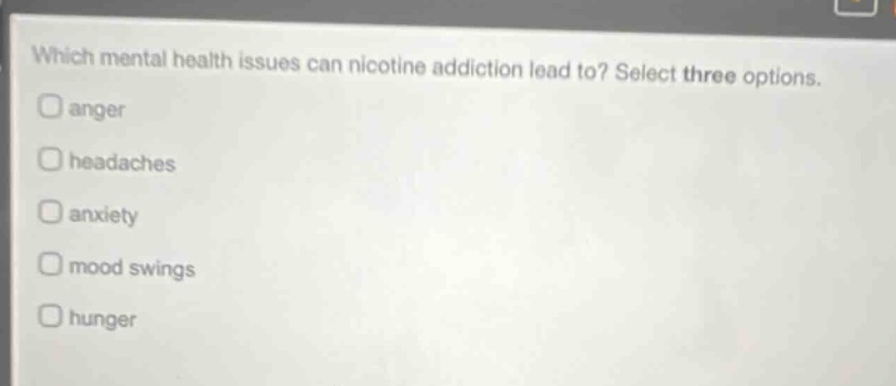 which mental health issues can nicotine addiction lead to? select three options. anger headaches anxiety mood swings hunger