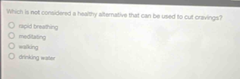 which is not considered a healthy alternative that can be used to cut cravings?\nrapid breathing\nmeditating\nwalking\ndrinking water