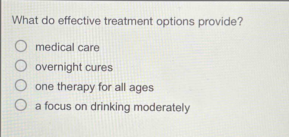 what do effective treatment options provide? medical care overnight cures one therapy for all ages a focus on drinking moderately