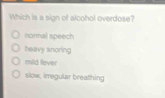 which is a sign of alcohol overdose? normal speech heavy snoring mild fever slow, irregular breathing