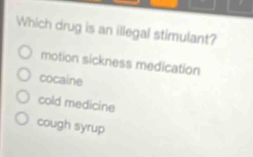 which drug is an illegal stimulant?\n motion sickness medication\n cocaine\n cold medicine\n cough syrup