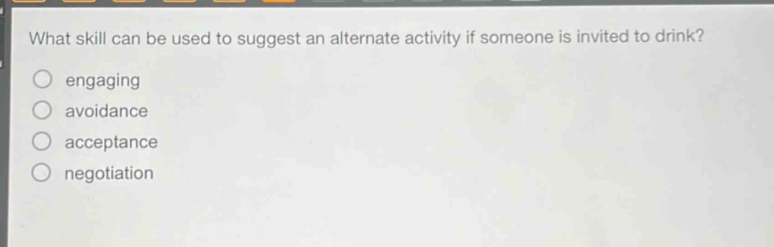 what skill can be used to suggest an alternate activity if someone is invited to drink? engaging avoidance acceptance negotiation