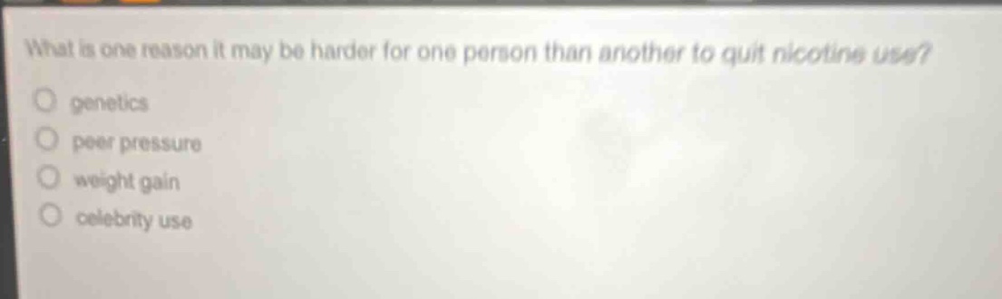 what is one reason it may be harder for one person than another to quit nicotine use?\no genetics\no peer pressure\no weight gain\no celebrity use