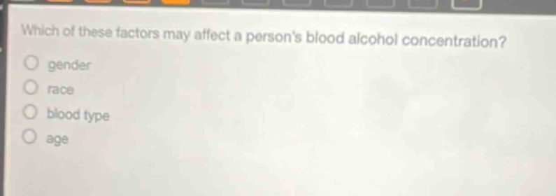 which of these factors may affect a persons blood alcohol concentration? gender race blood type age