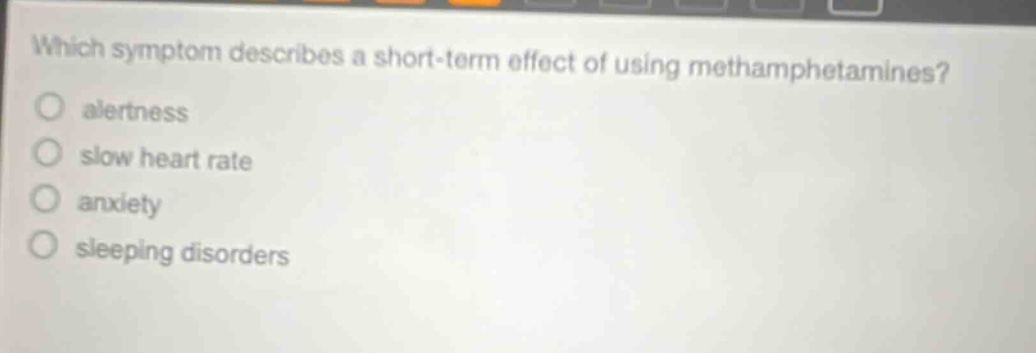 which symptom describes a short - term effect of using methamphetamines?\nalertness\nslow heart rate\nanxiety\nsleeping disorders