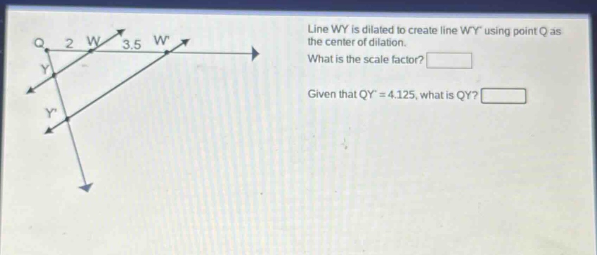line wy is dilated to create line wy using point q as the center of dilation. what is the scale factor? given that qy = 4.125, what is qy?