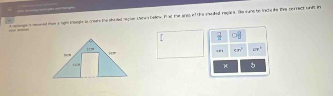 a rectangle is removed from a right triangle to create the shaded region shown below. find the area of the shaded region. be sure to include the correct unit in your answer.