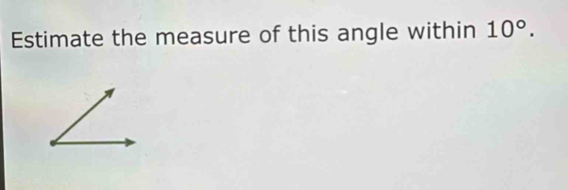 estimate the measure of this angle within 10°.