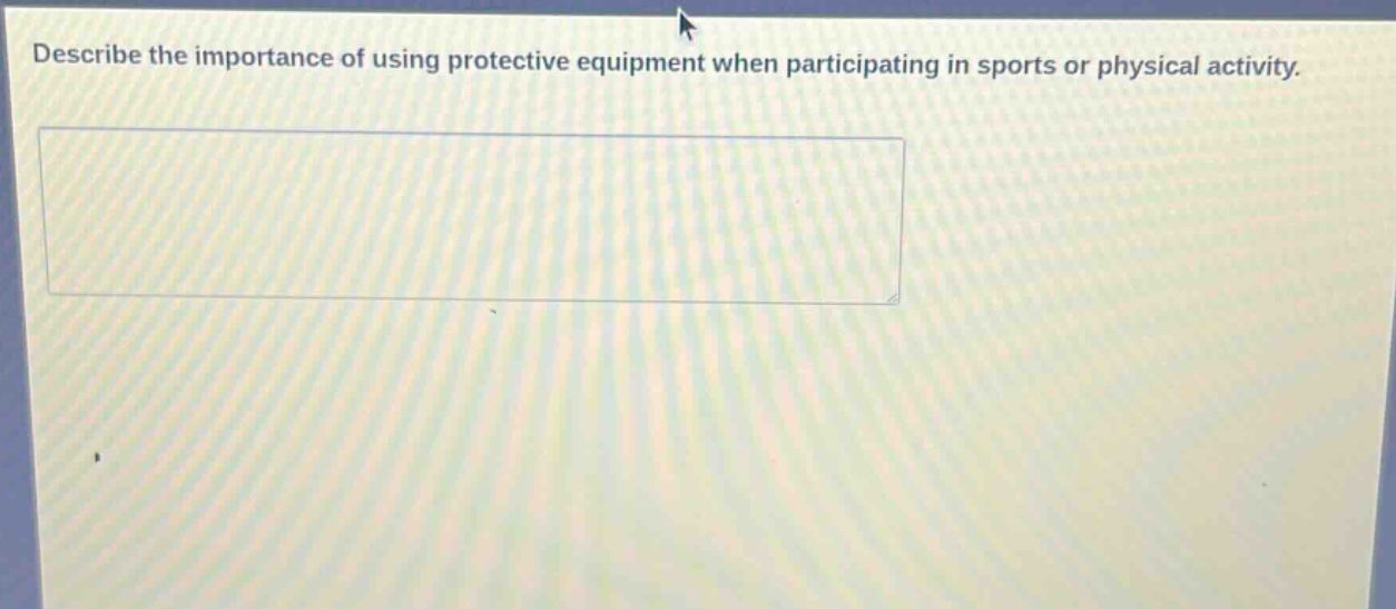 describe the importance of using protective equipment when participating in sports or physical activity.
