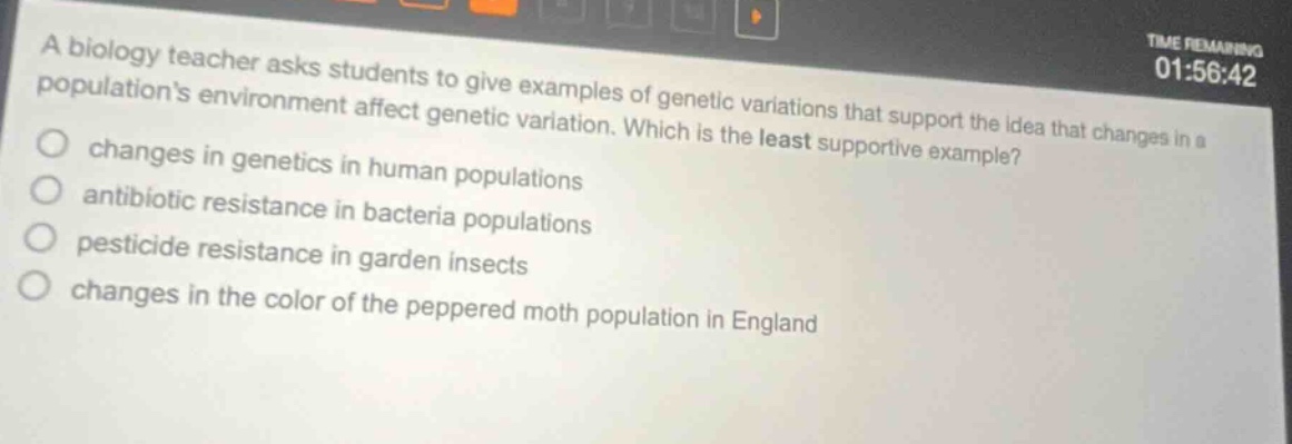 a biology teacher asks students to give examples of genetic variations that support the idea that changes in a populations environment affect genetic variation. which is the least supportive example? changes in genetics in human populations antibiotic resistance in bacteria populations pesticide resistance in garden insects changes in the color of the peppered moth population in england