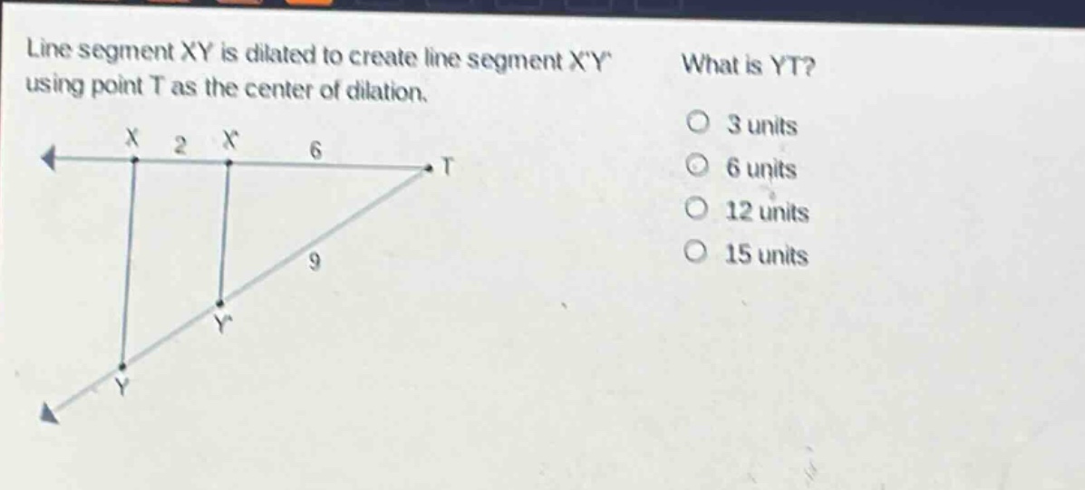 line segment xy is dilated to create line segment xy using point t as the center of dilation. what is yt? 3 units 6 units 12 units 15 units
