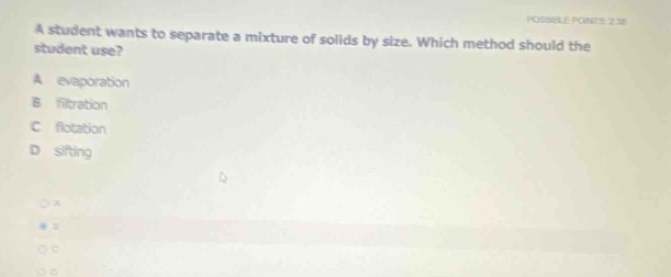 a student wants to separate a mixture of solids by size. which method should the student use? a evaporation b filtration c flotation d sifting
