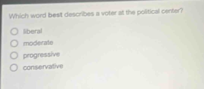 which word best describes a voter at the political center? liberal moderate progressive conservative