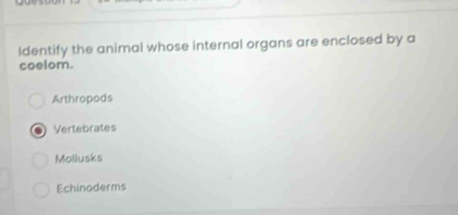 identify the animal whose internal organs are enclosed by a coelom. arthropods vertebrates mollusks echinoderms