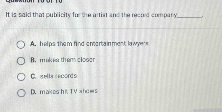 it is said that publicity for the artist and the record company________. a. helps them find entertainment lawyers b. makes them closer c. sells records d. makes hit tv shows