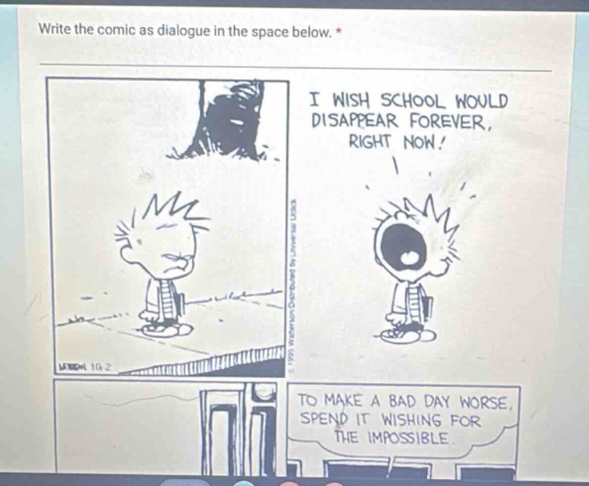 write the comic as dialogue in the space below. * i wish school would disappear forever, right now! to make a bad day worse, spend it wishing for the impossible