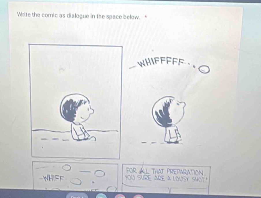 write the comic as dialogue in the space below. * whiff for all that preparation you sure are a lousy shot!