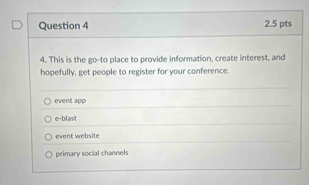 question 4 2.5 pts 4. this is the go - to place to provide information, create interest, and hopefully, get people to register for your conference. event app e - blast event website primary social channels