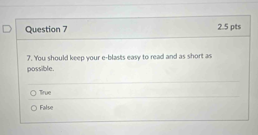 question 7 2.5 pts 7. you should keep your e - blasts easy to read and as short as possible. true false