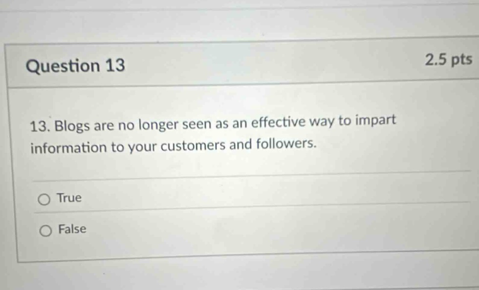 question 13 2.5 pts 13. blogs are no longer seen as an effective way to impart information to your customers and followers. true false