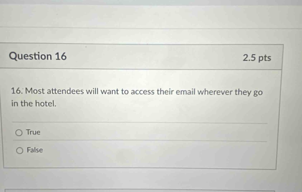 question 16 2.5 pts 16. most attendees will want to access their email wherever they go in the hotel. true false