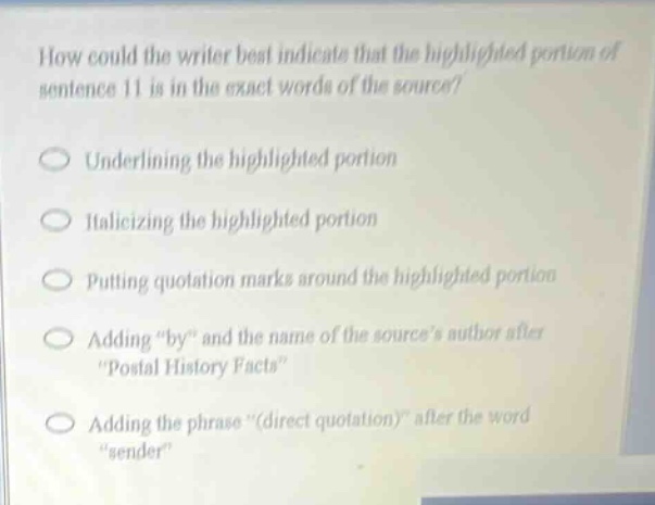 how could the writer best indicate that the highlighted portion of sentence 11 is in the exact words of the source? underlining the highlighted portion italicizing the highlighted portion putting quotation marks around the highlighted portion adding \by\ and the name of the sources author after \postal history facts\ adding the phrase \(direct quotation)\ after the word \sender\