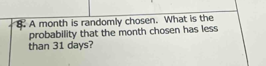 8. a month is randomly chosen. what is the probability that the month chosen has less than 31 days?