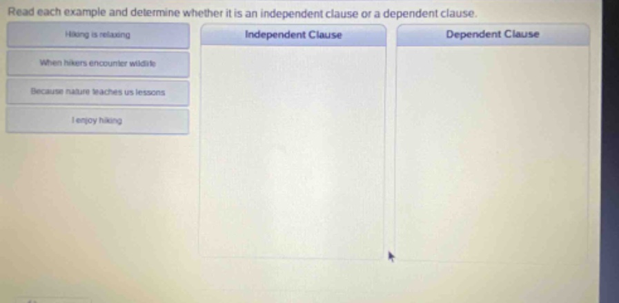 read each example and determine whether it is an independent clause or a dependent clause. hiking is relaxing when hikers encounter wildlife because nature teaches us lessons i enjoy hiking independent clause dependent clause