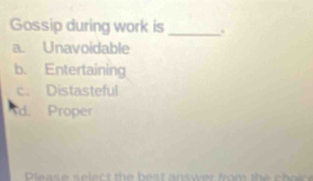 gossip during work is ________. a. unavoidable b. entertaining c. distasteful d. proper please select the best answer from the choice
