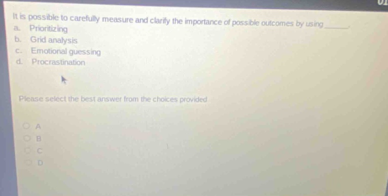 it is possible to carefully measure and clarify the importance of possible outcomes by using ____. a. prioritizing b. grid analysis c. emotional guessing d. procrastination please select the best answer from the choices provided.