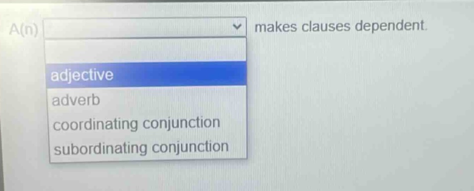 a(n) makes clauses dependent. adjective adverb coordinating conjunction subordinating conjunction