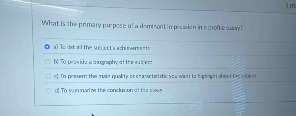 what is the primary purpose of a dominant impression in a profile essay? a) to list all the subjects achievements b) to provide a biography of the subject c) to present the main quality or characteristic you want to highlight about the subject d) to summarize the conclusion of the essay