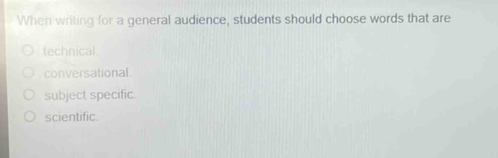 when writing for a general audience, students should choose words that are technical. conversational. subject specific. scientific.