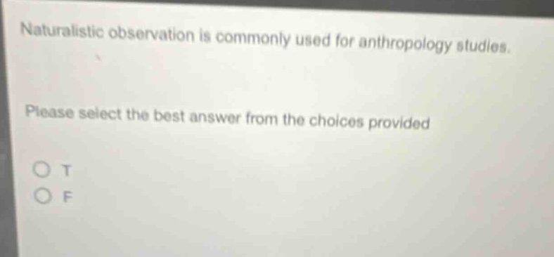 naturalistic observation is commonly used for anthropology studies. please select the best answer from the choices provided o t o f