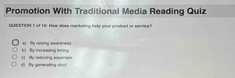 promotion with traditional media reading quiz question 1 of 10: how does marketing help your product or service? a) by raising awareness b) by increasing timing c) by reducing expenses d) by generating clout