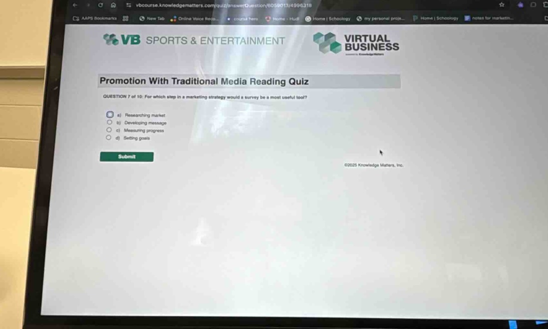 promotion with traditional media reading quiz question 7 of 10: for which step in a marketing strategy would a survey be a most useful tool? a) researching market b) developing message c) measuring progress d) setting goals