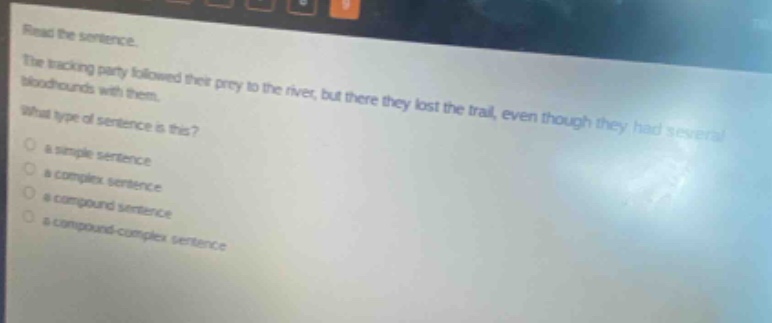 read the sentence. the tracking party followed their prey to the river, but there they lost the trail, even though they had several bloodhounds with them. what type of sentence is this? a simple sentence a complex sentence a compound sentence a compound - complex sentence