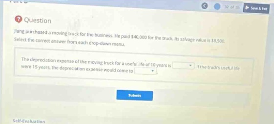 question jang purchased a moving truck for the business. he paid $40,000 for the truck. its salvage value is $8,500. select the correct answer from each drop - down menu. the depreciation expense of the moving truck for a useful life of 10 years is if the trucks useful life were 15 years, the depreciation expense would come to submit self - evaluation