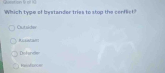 question 9 of 10 which type of bystander tries to stop the conflict? outsider assistant defender reinforcer