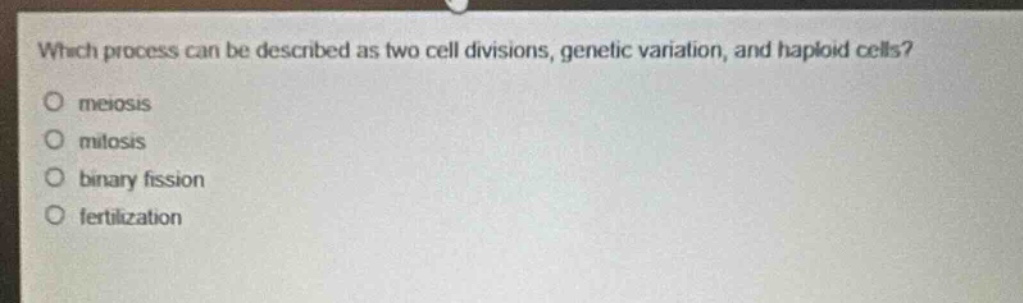 which process can be described as two cell divisions, genetic variation, and haploid cells?\nmeiosis\nmitosis\nbinary fission\nfertilization